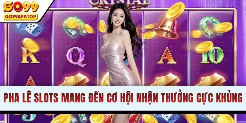 Pha Lê slots mang đến cơ hội nhận thưởng cực khủng