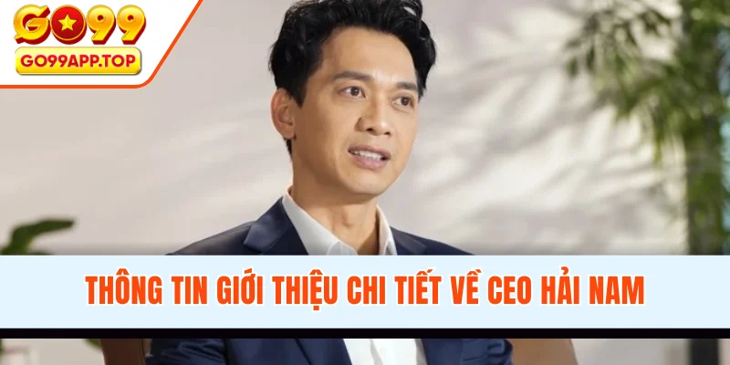 Thông tin giới thiệu chi tiết về CEO Hải Nam
